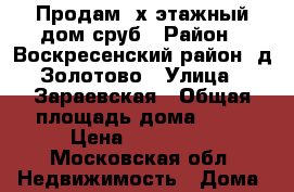 Продам 2х этажный дом сруб › Район ­ Воскресенский район, д.Золотово › Улица ­ Зараевская › Общая площадь дома ­ 84 › Цена ­ 300 000 - Московская обл. Недвижимость » Дома, коттеджи, дачи продажа   